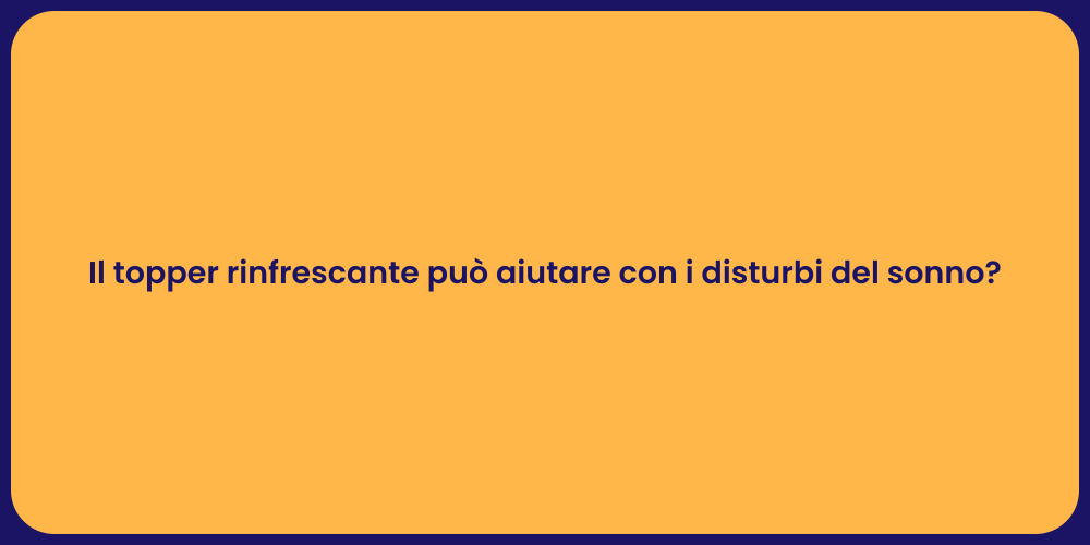 Il topper rinfrescante può aiutare con i disturbi del sonno?