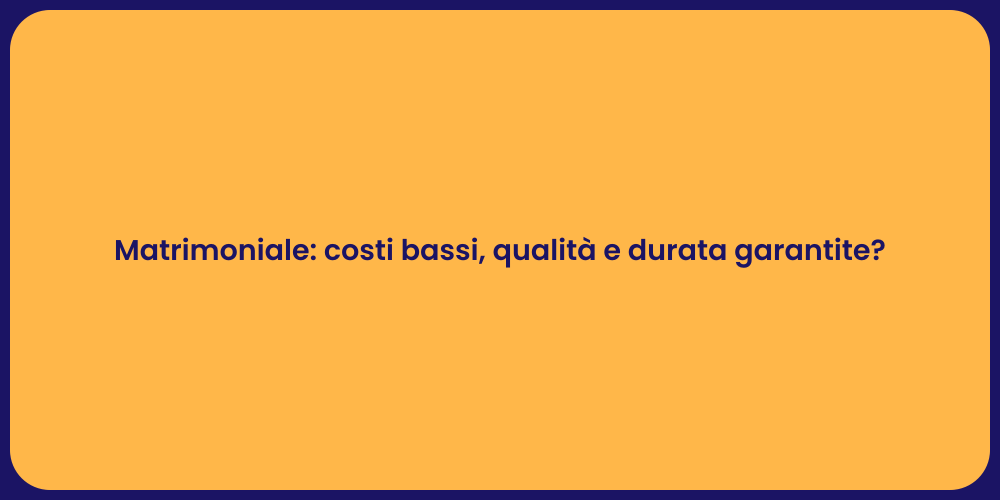 Matrimoniale: costi bassi, qualità e durata garantite?