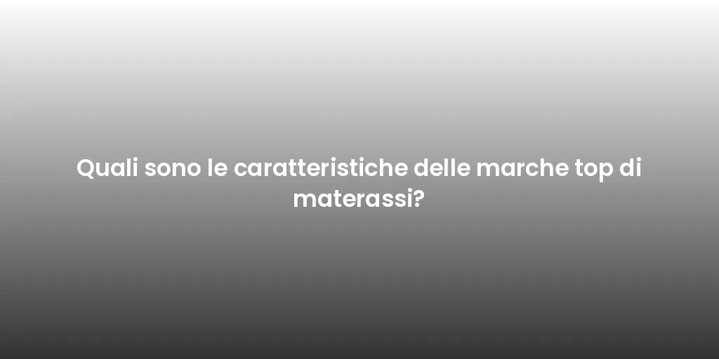 Quali sono le caratteristiche delle marche top di materassi?