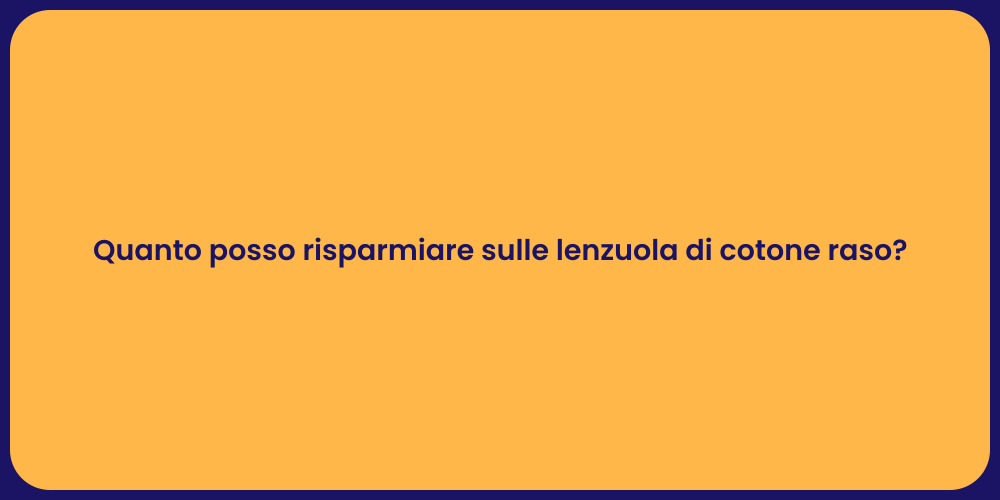 Quanto posso risparmiare sulle lenzuola di cotone raso?