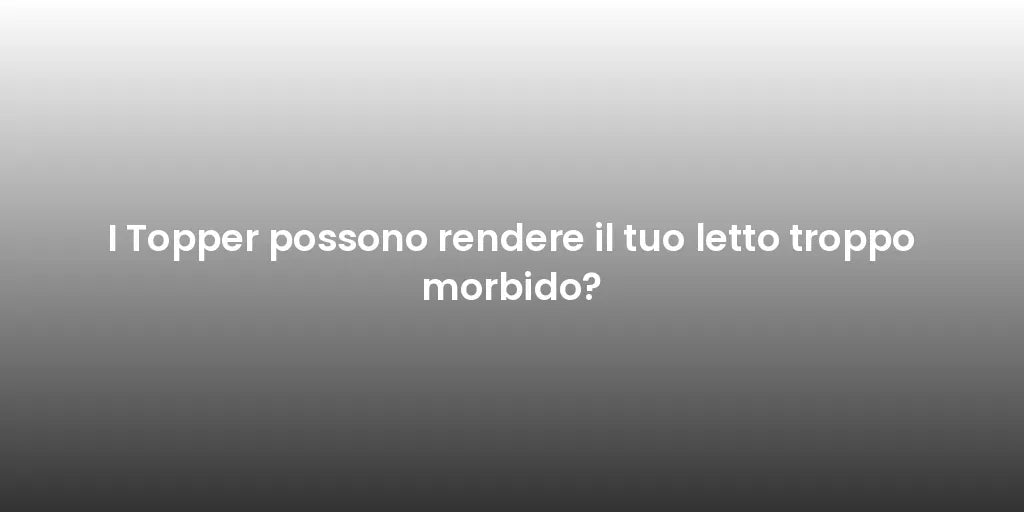 I Topper possono rendere il tuo letto troppo morbido?