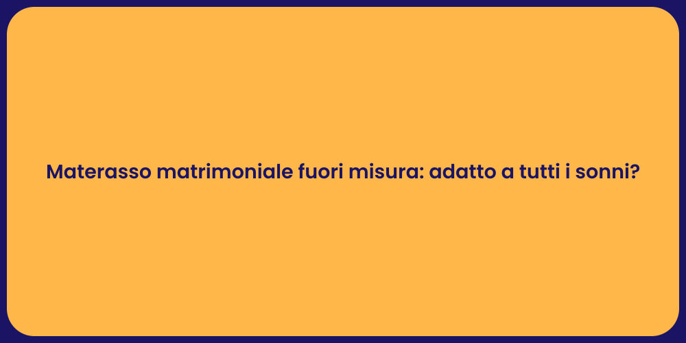 Materasso matrimoniale fuori misura: adatto a tutti i sonni?