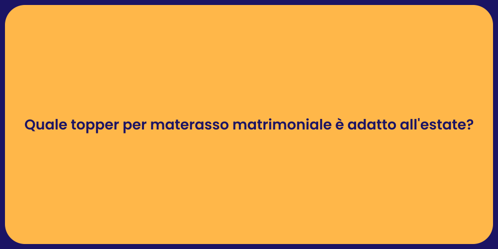 Quale topper per materasso matrimoniale è adatto all'estate?