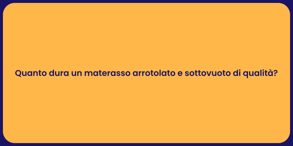 Quanto dura un materasso arrotolato e sottovuoto di qualità?