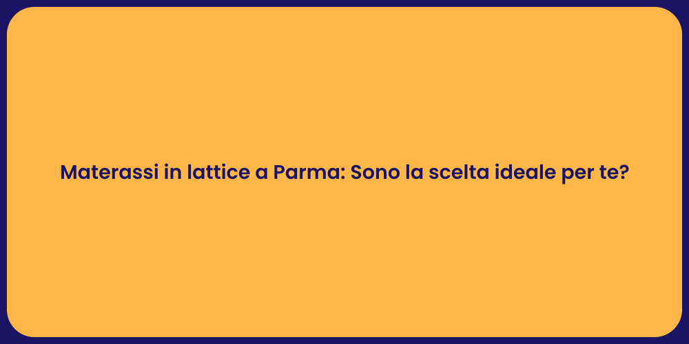 Materassi in lattice a Parma: Sono la scelta ideale per te?