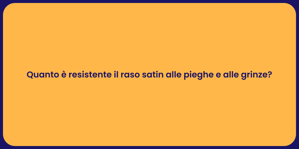 Quanto è resistente il raso satin alle pieghe e alle grinze?