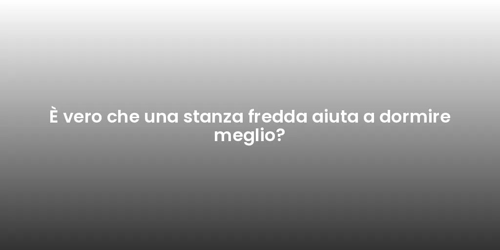 È vero che una stanza fredda aiuta a dormire meglio?