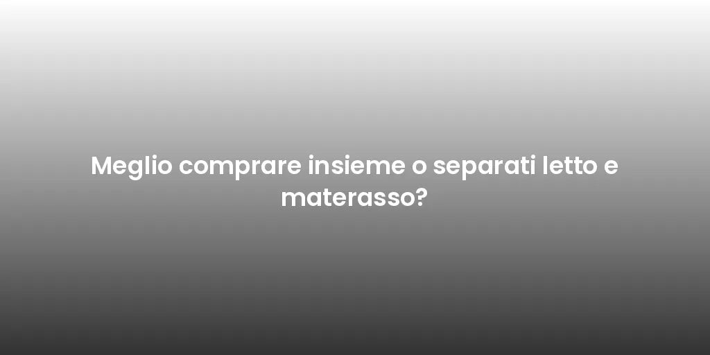 Meglio comprare insieme o separati letto e materasso?