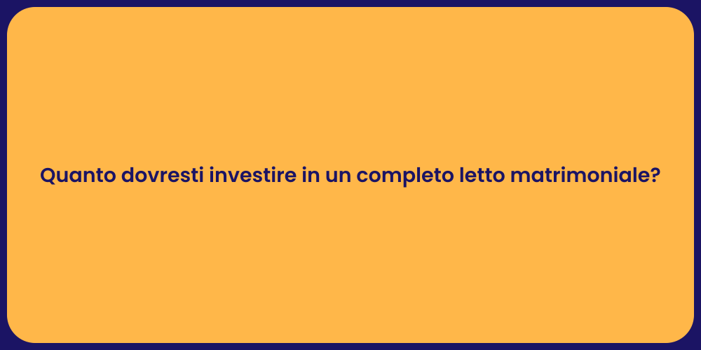 Quanto dovresti investire in un completo letto matrimoniale?