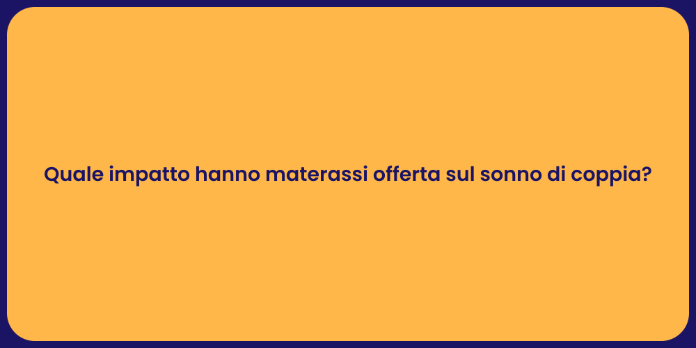 Quale impatto hanno materassi offerta sul sonno di coppia?
