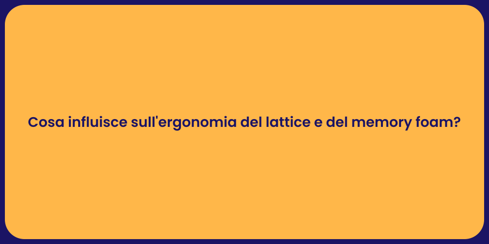 Cosa influisce sull'ergonomia del lattice e del memory foam?