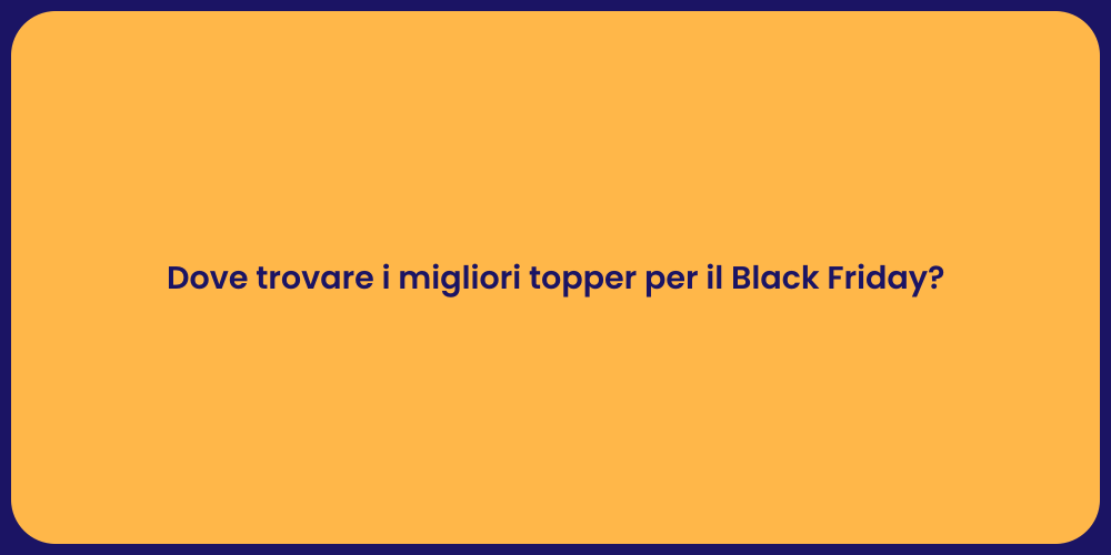 Dove trovare i migliori topper per il Black Friday?