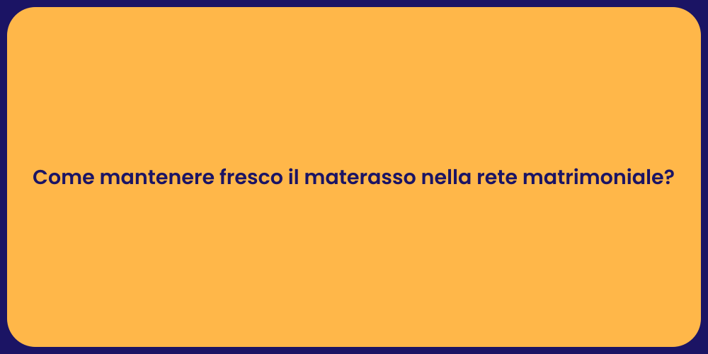 Come mantenere fresco il materasso nella rete matrimoniale?