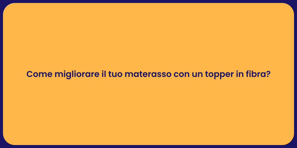 Come migliorare il tuo materasso con un topper in fibra?