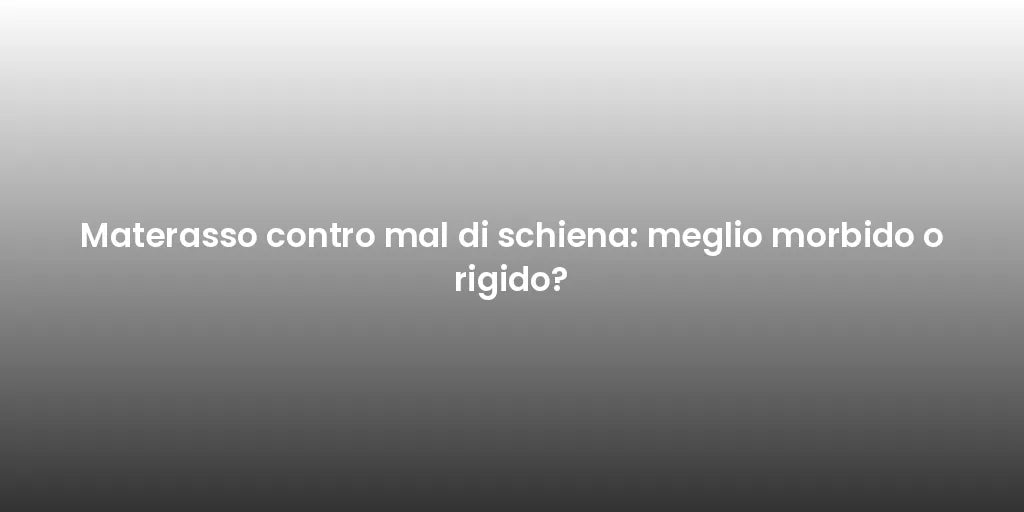 Materasso contro mal di schiena: meglio morbido o rigido?