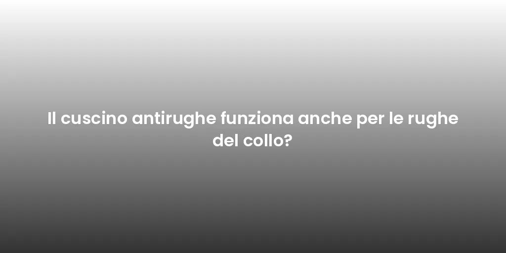 Il cuscino antirughe funziona anche per le rughe del collo?