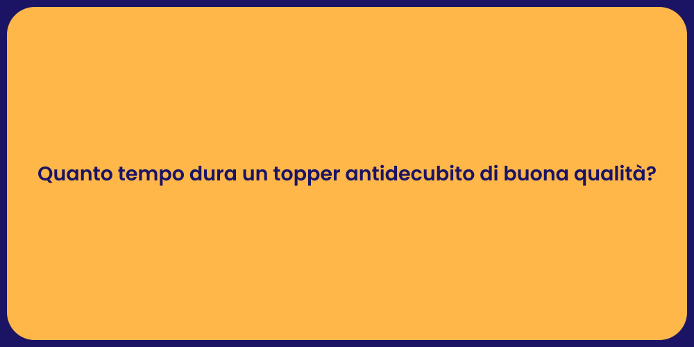 Quanto tempo dura un topper antidecubito di buona qualità?