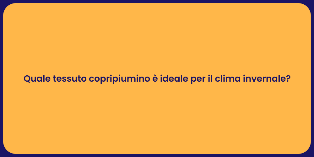 Quale tessuto copripiumino è ideale per il clima invernale?