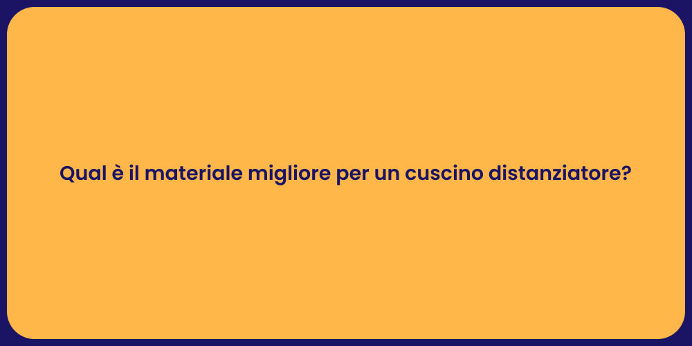 Qual è il materiale migliore per un cuscino distanziatore?