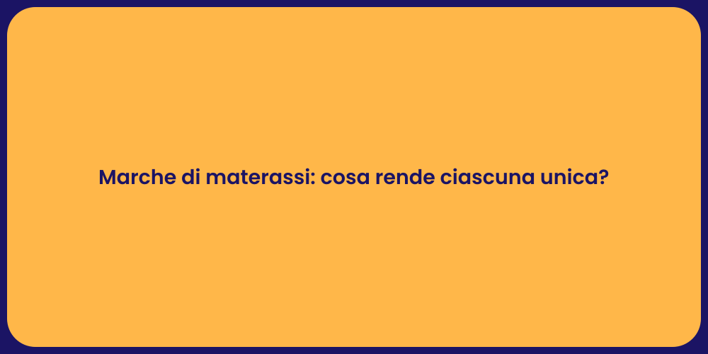 Marche di materassi: cosa rende ciascuna unica?