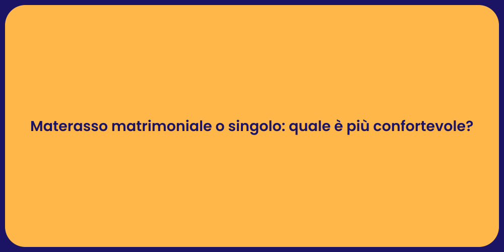 Materasso matrimoniale o singolo: quale è più confortevole?