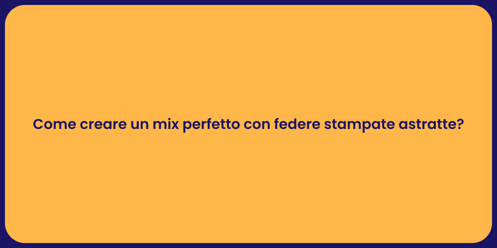 Come creare un mix perfetto con federe stampate astratte?