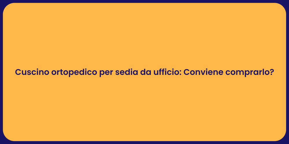Cuscino ortopedico per sedia da ufficio: Conviene comprarlo?