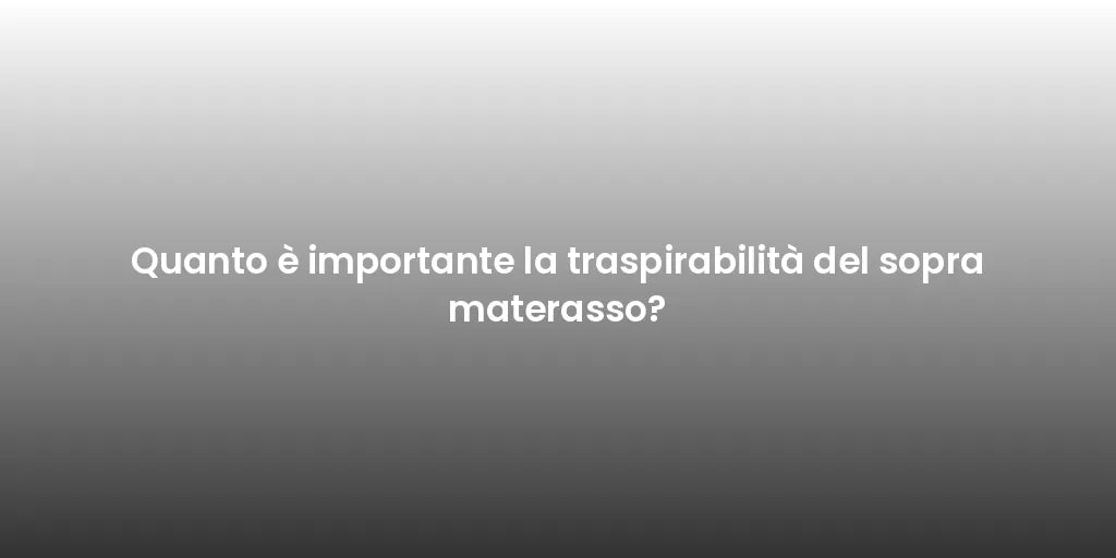 Quanto è importante la traspirabilità del sopra materasso?