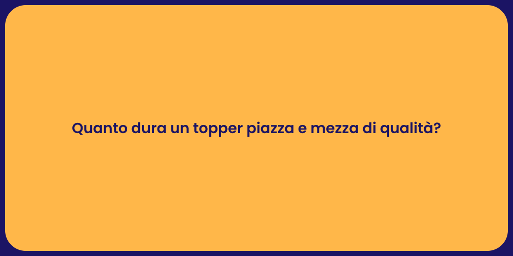 Quanto dura un topper piazza e mezza di qualità?