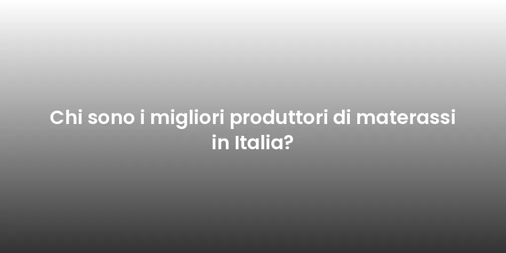 Chi sono i migliori produttori di materassi in Italia?