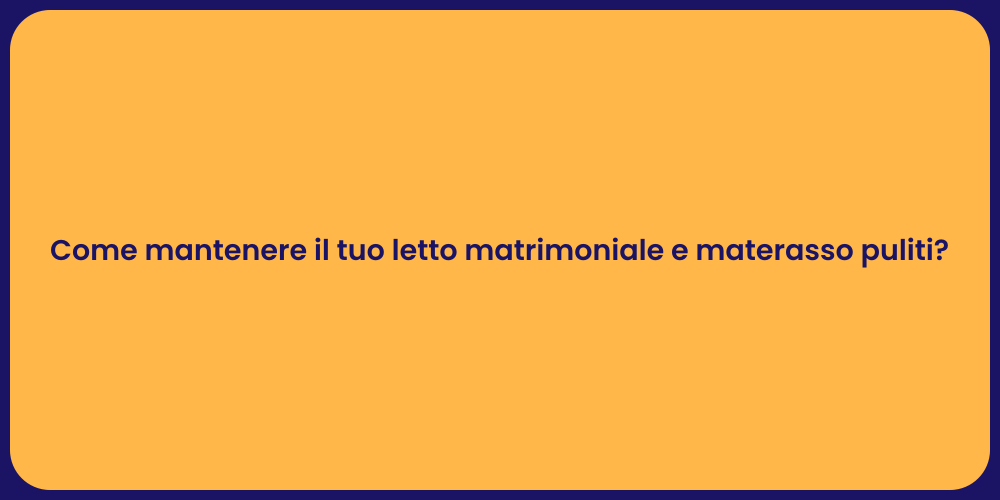 Come mantenere il tuo letto matrimoniale e materasso puliti?