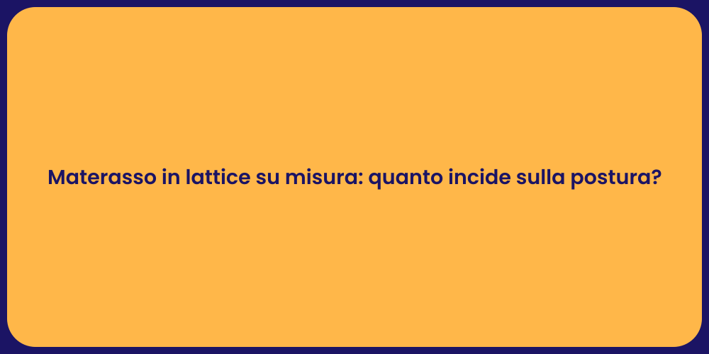 Materasso in lattice su misura: quanto incide sulla postura?