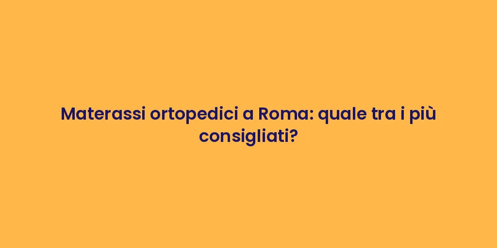 Materassi ortopedici a Roma: quale tra i più consigliati?
