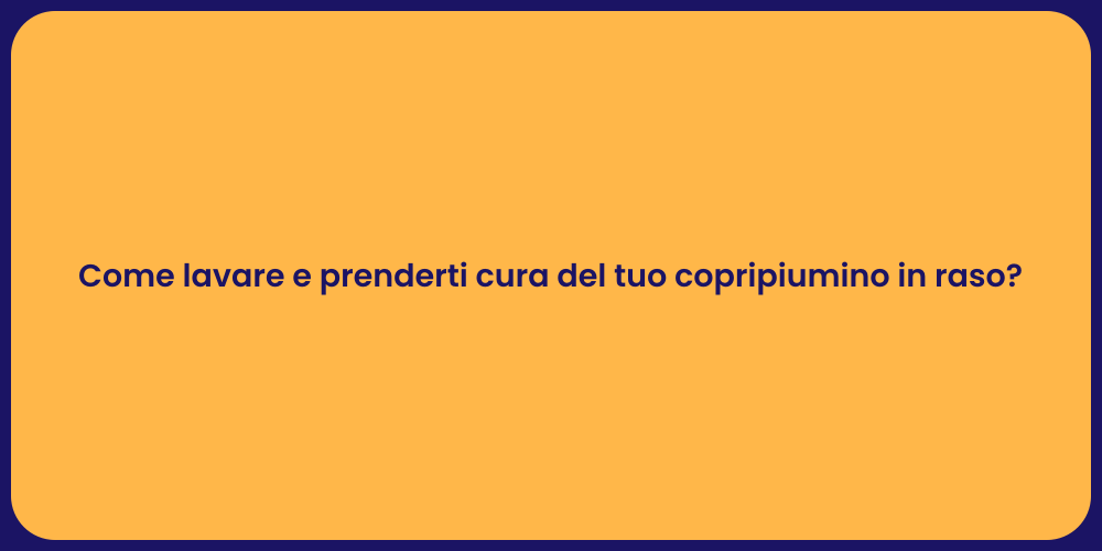 Come lavare e prenderti cura del tuo copripiumino in raso?
