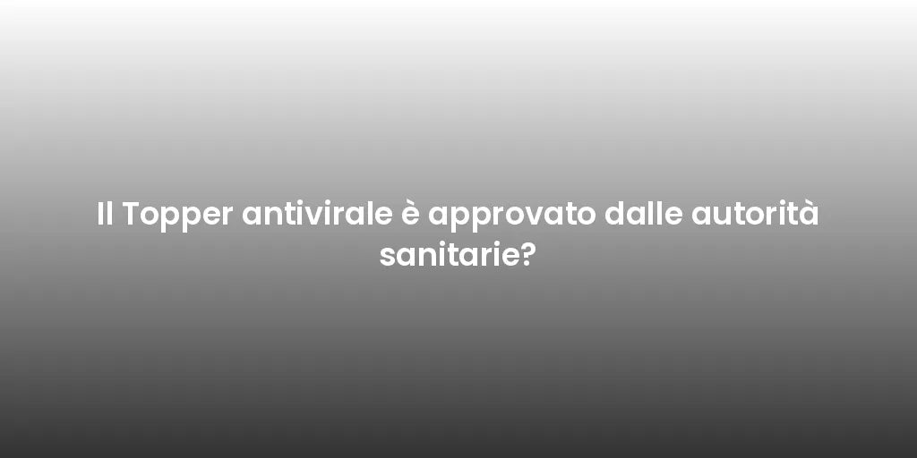 Il Topper antivirale è approvato dalle autorità sanitarie?