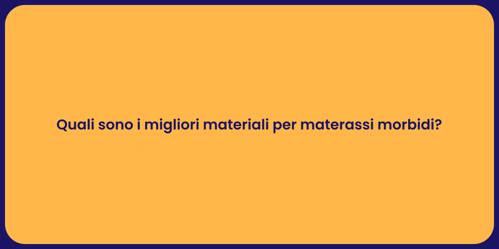 Quali sono i migliori materiali per materassi morbidi?
