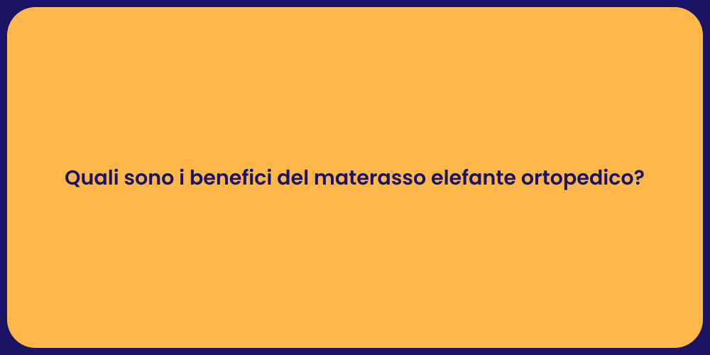 Quali sono i benefici del materasso elefante ortopedico?