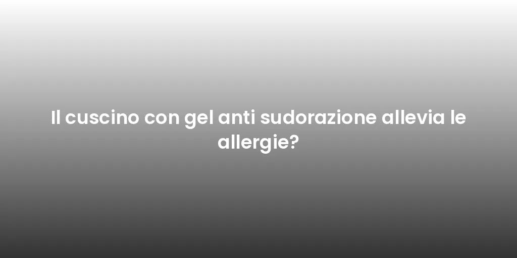 Il cuscino con gel anti sudorazione allevia le allergie?