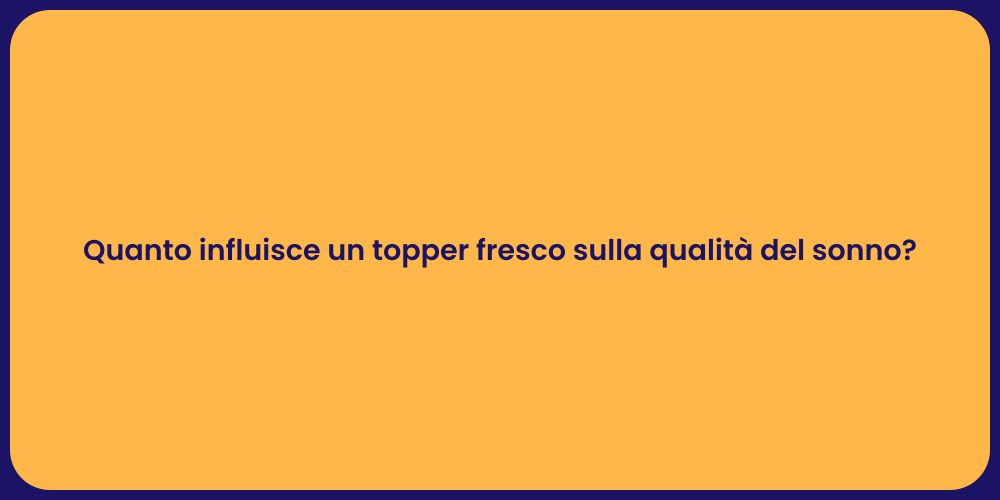 Quanto influisce un topper fresco sulla qualità del sonno?