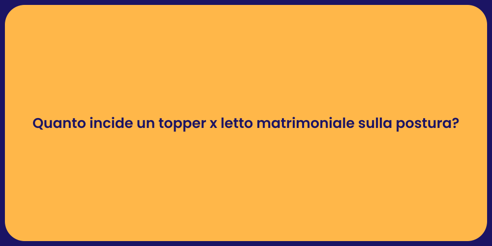 Quanto incide un topper x letto matrimoniale sulla postura?