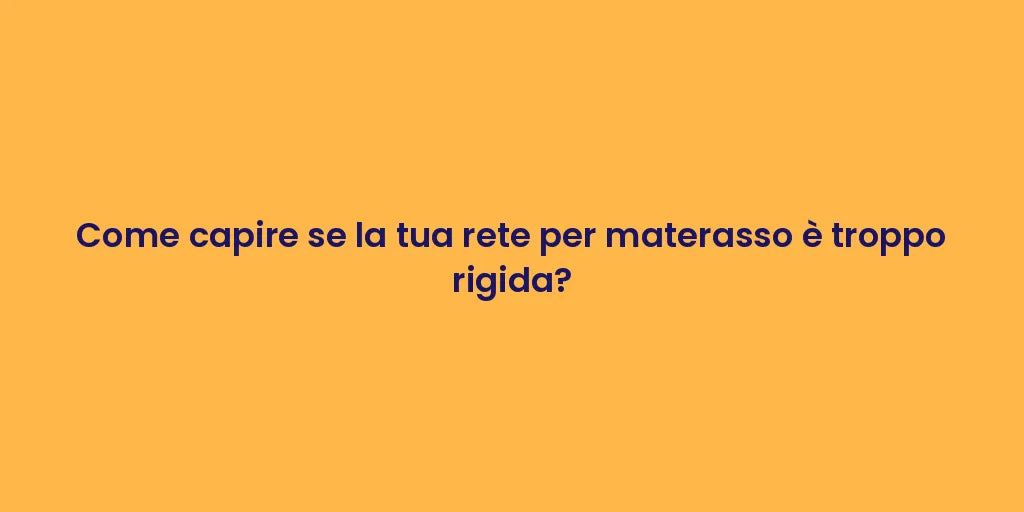 Come capire se la tua rete per materasso è troppo rigida?