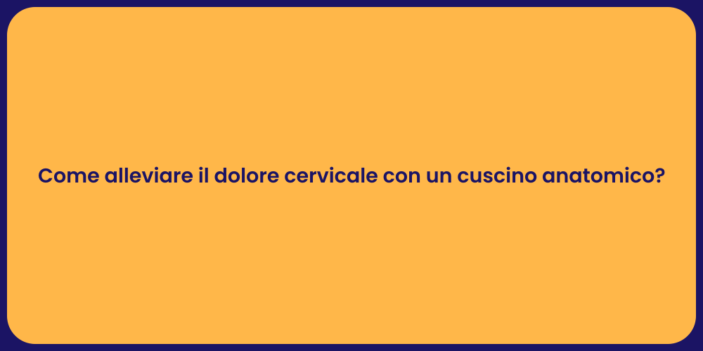 Come alleviare il dolore cervicale con un cuscino anatomico?