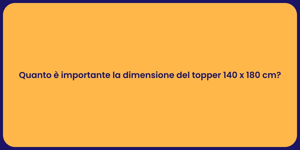 Quanto è importante la dimensione del topper 140 x 180 cm?