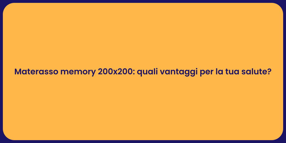 Materasso memory 200x200: quali vantaggi per la tua salute?