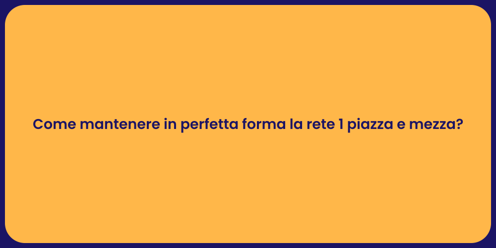 Come mantenere in perfetta forma la rete 1 piazza e mezza?