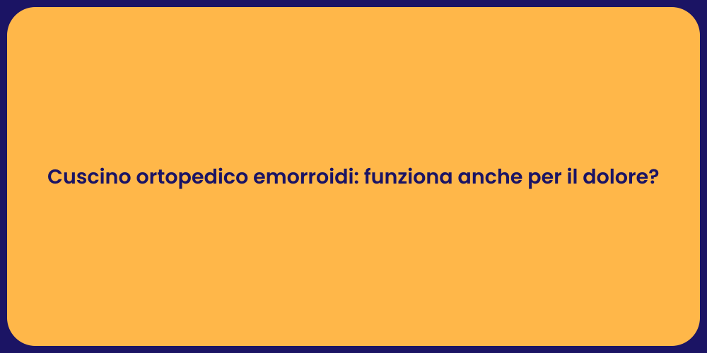 Cuscino ortopedico emorroidi: funziona anche per il dolore?