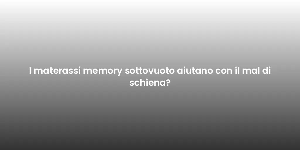I materassi memory sottovuoto aiutano con il mal di schiena?