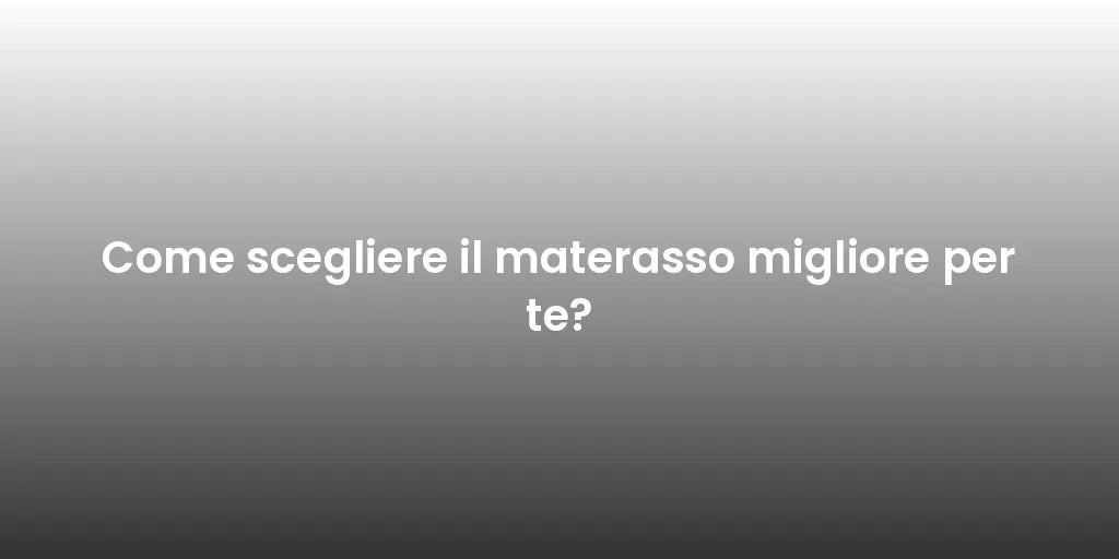 Come scegliere il materasso migliore per te?
