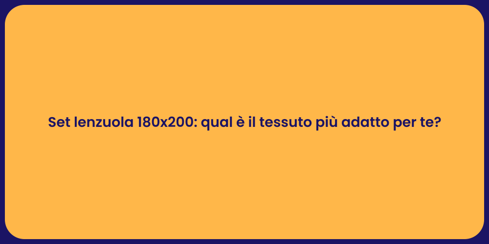 Set lenzuola 180x200: qual è il tessuto più adatto per te?