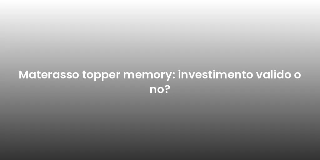 Materasso topper memory: investimento valido o no?